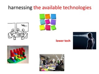 harnessing the available technologies




                     lower tech
 