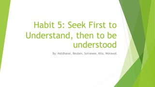 Habit 5: Seek First to
Understand, then to be
understood
By: Natdhanai, Reuben, Sorrawee, Kita, Worawat
 