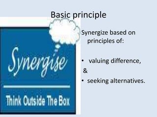 Basic principle
        Synergize based on
          principles of:

        • valuing difference,
         &
        • seeking alternatives.
 