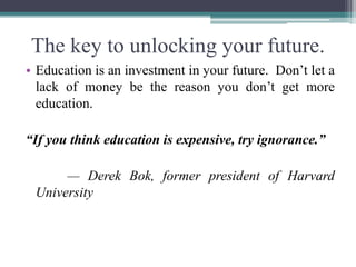 The key to unlocking your future.
• Education is an investment in your future. Don’t let a
lack of money be the reason you...