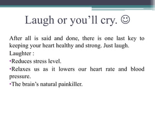Laugh or you’ll cry. 
After all is said and done, there is one last key to
keeping your heart healthy and strong. Just la...