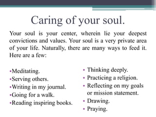 Caring of your soul.
Your soul is your center, wherein lie your deepest
convictions and values. Your soul is a very privat...