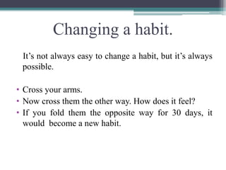 Changing a habit.
It’s not always easy to change a habit, but it’s always
possible.
• Cross your arms.
• Now cross them th...