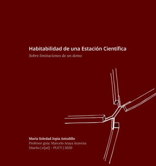 1
Habitabilidad de una Estación Científica
Sobre limitaciones de un domo
María Soledad Jopia Astudillo
Profesor guía: Marcelo Araya Aravena
Diseño | e[ad] - PUCV | 2020
 
