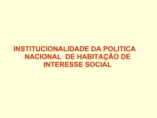 INSTITUCIONALIDADE DA POLITICA NACIONAL  DE HABITAÇÃO DE INTERESSE SOCIAL 