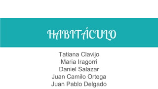 HABITÁCULO
Tatiana Clavijo
Maria Iragorri
Daniel Salazar
Juan Camilo Ortega
Juan Pablo Delgado
 