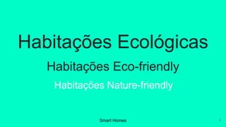 1
Habitações Ecológicas
Habitações Eco-friendly
Habitações Nature-friendly
Smart Homes
 