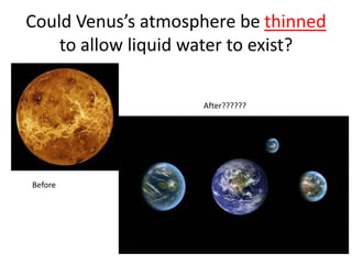 Could Venus’s atmosphere be thinned
to allow liquid water to exist?
After??????

Before

 