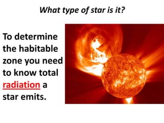 What type of star is it?

To determine
the habitable
zone you need
to know total
radiation a
star emits.

 