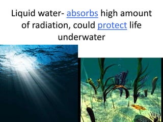 Liquid water- absorbs high amount
of radiation, could protect life
underwater

 