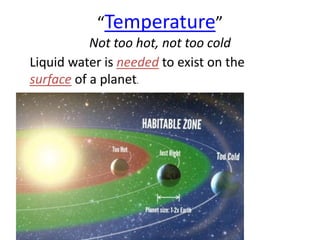“Temperature”
Not too hot, not too cold
Liquid water is needed to exist on the
surface of a planet.

 