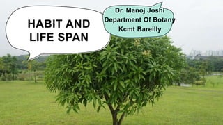 HABIT AND
LIFE SPAN
Dr. Manoj Joshi
Department Of Botany
Kcmt Bareilly
 