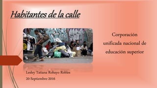Habitantes de lacalle
Corporación
unificada nacional de
educación superior
Lesley Tatiana Robayo Robles
20-Septiembre-2016
 