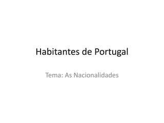 Habitantes de Portugal
Tema: As Nacionalidades
 