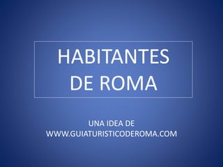 HABITANTES
DE ROMA
UNA IDEA DE
WWW.GUIATURISTICODEROMA.COM
 