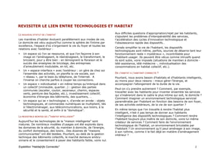 REVISITER LE LIEN ENTRE TECHNOLOGIES ET HABITAT
T




                                                                       Aux difficiles questions d’appropriation/rejet par les habitants,
LE NOUVEAU STATUT DE L'HABITAT
                                                                       s’ajoutent les problèmes d’interopérabilité des services,
Les manières d’habiter évoluent parallèlement aux modes de vie.        l’accélération des cycles d’innovation technologique et
Le domicile est vécu aujourd’hui comme la sphère de l’intime par       l’obsolescence rapide des dispositifs…
excellence, l’espace d’où s’organisent la vie du foyer et toutes les
                                                                       Censés simplifier la vie de l’habitant, les dispositifs
relations avec l’extérieur :
                                                                       technologiques sont même, parfois, sources de désarroi tant leur
•   Un espace où l’on se ressource, et que l’on façonne à son          fonctionnement reste « mystérieux », incontrôlable pour
    image en l’aménageant, le réaménageant, le transformant, le        l’habitant-usager. Ils peuvent être vécus comme intrusifs quand
    bricolant, pour y être bien : en témoignent la floraison et le     ils sont subis, voire imposés (situations de maintien à domicile -
    succès des enseignes de bricolage, des entreprises                 télé-assistance, télé-médecine -, individualisation des
    d’ameublement modulable, en kit, etc.                              consommations en habitat collectif, etc.).
•   Un « espace-interface » avec l’extérieur : on gère de chez soi
    l’ensemble des activités, on planifie la vie sociale, son          DE L'HABITAT A L'HABITANT CONNECTE ?
    « réseau », par le biais du téléphone, de l’internet. A            Pourtant, nous avons besoin d'habitats et d’habitants intelligents,
    l'inverse on cherche parfois à couper les connections.             au moins pour deux raisons : mieux gérer l'énergie, et
•   Un espace « individualisé » en même temps qu’imbriqué dans         accompagner l'allongement de la durée de la vie.
    un collectif (immeuble, quartier…) : gestion des parties
                                                                       Peut-on s'y prendre autrement ? Comment, par exemple,
    communes (escalier, couloir, ascenseur, chemin, espaces
                                                                       travailler avec les habitants pour inventer ensemble les services
    verts, peinture des façades, etc.), investissement collectif,
                                                                       qui s'insèreront dans le cadre le plus intime qui soit, le domicile ?
    économie d’énergie des bâtiments, des quartiers, …
                                                                       Comment imaginer un environnement technologique serviciel
•   Un espace qui se « technologise », d’année en année : objets       paramétrable par l’habitant en fonction des besoins de son foyer,
    technologiques, et commandes numériques se multiplient, liés       de ses activités extérieurs, de la vie de son quartier ?
    à l’électroménager, aux télécommunications, aux loisirs, à la
    sécurité et la santé, et enfin à la "domotique".                   En même temps que l'on travaille à rendre l’habitat plus
                                                                       intelligent, n’est-il pas temps de donner aux habitants
LA RESISTIBLE MONTEE DE L'"HABITAT INTELLIGENT"                        l’intelligence des dispositifs technologiques ? Comment rendre
                                                                       l’habitant toujours plus maître de son domicile, voire lui-même
Aujourd’hui les technologies de la "maison intelligente" sont          créateur de services ? Comment faire de l‘environnement
matures. De nombreux modèles d'usages ont été explorés dans            technologique de l’habitat, un environnement bricolable par
les domaines de la sécurité, du maintien à domicile, de l'énergie,     l’habitant ? Un environnement qu'il peut aménager à son image,
du confort domestique, des loisirs… Des dizaines de "maisons           à son rythme, comme il le fait déjà en matière d’aménagement
communicantes" ont été testées. Pourtant, au-delà de la gestion        intérieur ?
technique des bâtiments collectifs, le marché demeure embry-
onnaire et le consentement à payer des habitants faible, voire nul.

Expédition "Habita[n]ts Connectés"                                                                                                    2
 