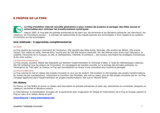 A PROPOS DE LA FING
T




            La Fing (Fondation internet nouvelle génération) a pour mission de produire et partager des idées neuves et
            actionnables pour anticiper les transformations numériques.
            Depuis 2000, la Fing aide les grandes entreprises et les start-ups, les territoires et les décideurs politiques, les chercheurs, les
créateurs, les innovateurs sociaux… à anticiper les opportunités et les risques associés aux technologies, à leurs usages et au système
d’innovation qui les accompagne.

Une méthode : 3 approches complémentaires
LES IDEES
La Fing explore les nouveaux continents de l’innovation. Elle identifie des idées fortes, fécondes. Elle soulève les débats. Elle oriente
l’action. Son média de veille, Internet Actu, touche plus de 100 000 lecteurs mensuels. Sur des thèmes aussi divers que l’éducation, la
mobilité, l’économie de la musique, la ville, le vieillissement, l’identité, la confiance…, ses travaux nourrissent les stratégies d’entreprises
et les choix publics.
LES DISPOSITIFS D’INNOVATION
La Fing conçoit, soutient, fédère des dispositifs qui facilitent l’expérimentation et l’échange d’idées. A l’aide de méthodologies créatives,
elle fait collaborer tous les acteurs de l’innovation. En s’engageant de manière concrète sur le partage des données publiques, ou
l’émergence de "Fab Labs" en France, la Fing agit concrètement en faveur d’une innovation plus ouverte et partagée.
LES PROJETS INNOVANTS
La Fing valorise et met en réseau des projets innovants et ceux qui les portent. Elle soutient ou fait émerger des projets transformateurs.
Au travers de ses manifestations, notamment le Carrefour des Possibles, elle met en valeur plus de 200 projets innovants par an. La Fing
s’engage également dans l’expérimentation de projets transformateurs, tels que la "Montre Verte".

Un réseau
En France, la Fing fédère et anime un réseau sans équivalent de grandes entreprises et start-ups, laboratoires et universités, designers et
créateurs, territoires et décideurs publics.
A l’international, la manifestation annuelle Lift, le partenariat avec Imagination for People et l’intervention de la Fing en Europe, placent la
Fing au cœur d’un réseau dense et actif.
www.fing.org / www.internetactu.net



Expédition "Habita[n]ts Connectés"                                                                                                          7
 