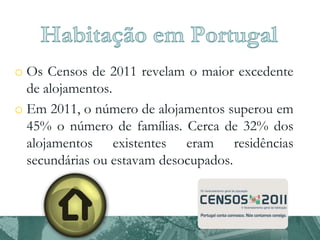 o Os Censos de 2011 revelam o maior excedente
de alojamentos.
o Em 2011, o número de alojamentos superou em
45% o número de famílias. Cerca de 32% dos
alojamentos existentes eram residências
secundárias ou estavam desocupados.

 