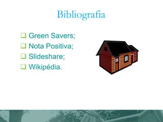 Bibliografia
 Green Savers;
 Nota Positiva;
 Slideshare;
 Wikipédia.

 