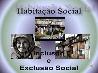 Habitação Social Inclusão  e  Exclusão Social 