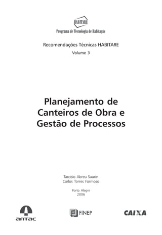 Recomendações Técnicas HABITARE
Volume 3
Planejamento de
Canteiros de Obra e
Gestão de Processos
Tarcisio Abreu Saurin
Carlos Torres Formoso
Porto Alegre
2006
 