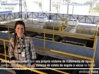 jurerêInternacional®JurerêInternacional®tem seuprópriosistema de tratamento de água e somospioneirosno uso de sistema de coleta de esgoto à vácuono BrasildimensãoFísica