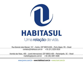 Rua General João Manoel, 157 – Centro, CEP 90010-030 – Porto Alegre, RS – Brasilcontatos@habitasul.com.br     +55 (51) 3220-3535Avenida das Raias, 400– Jurerê Internacional, CEP 88053-400 – Florianópolis, SC – Brasilmarketing@jurere.com.br     +55 (48) 3261-5500www.jurere.com.br – www.habitasul.com.br – www.irani.com.br