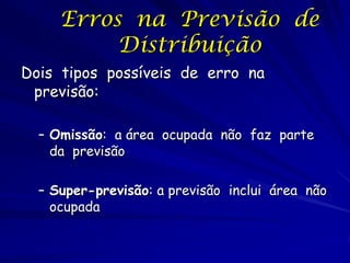 Erros na Previsão de
          Distribuição
Dois tipos possíveis de erro na
 previsão:

  – Omissão: a área ocupada não faz parte
    da previsão

  – Super-previsão: a previsão inclui área não
    ocupada
 