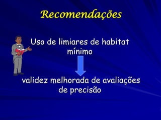 Recomendações

  Uso de limiares de habitat
            mínimo


validez melhorada de avaliações
         de precisão
 