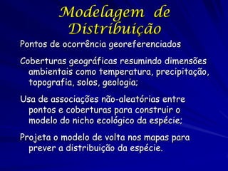 Modelagem de
          Distribuição
Pontos de ocorrência georeferenciados
Coberturas geográficas resumindo dimensões
  amb...
