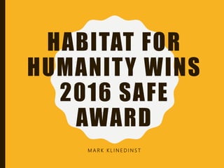 HABITAT FOR
HUMANITY WINS
2016 SAFE
AWARD
M A R K K L I N E D I N S T
 