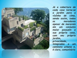Já a cobertura de
cada casa torna-se
o jardim para o
vizinho de cima,
sendo assim, todos
os moradores
apesar de morarem
em um conjunto
maior possuem a
sua própria casa,
com seu próprio
jardim,
privacidade,
integrados a um
contexto urbano e,
é claro, comunitário
 