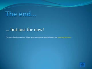 The end…… but just fornow!Picturestakenfromvariousblogs , searchenginesas  google images and www.orycites.com  ;  