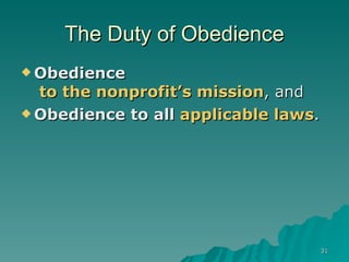 The Duty of Obedience Obedience  to the nonprofit’s mission , and Obedience to all  applicable laws .   