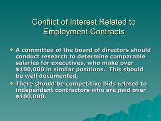 Conflict of Interest Related to Employment Contracts A committee of the board of directors should conduct research to determine comparable salaries for executives, who make over $100,000 in similar positions.  This should be well documented. There should be competitive bids related to independent contractors who are paid over $100,000.  