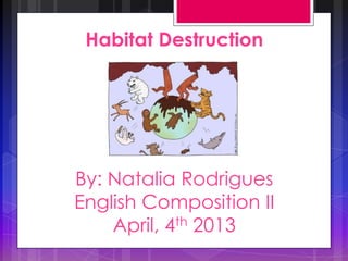 Habitat Destruction
By: Natalia Rodrigues
English Composition II
April, 4th 2013
 