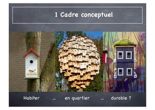 1 Cadre conceptuel




Habiter   ...   en quartier   ...   durable ?
 