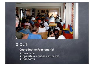 2 Qui?
 Coproduction/partenariat
 ‣ commune
 ‣ opérateurs publics et privés
 ‣ habitants
 