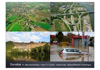 Durable =   désurbanisation, «tout à l’auto», ressources, réchauffement climatique
 