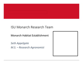This image cannot currently be displayed.
ISU Monarch Research Team
Monarch Habitat Establishment 
Seth Appelgate 
M.S. – Research Agronomist
This image cannot currently be displayed.This image cannot currently be displayed.
 