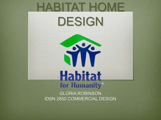 HABITAT HOME
   DESIGN




       GLORIA ROBINSON
 IDSN 2850 COMMERCIAL DESIGN
 