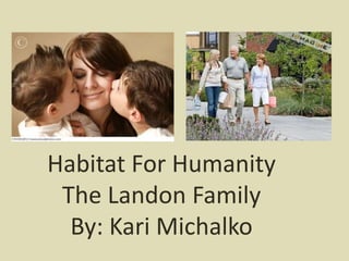 Habitat For Humanity
 The Landon Family
  By: Kari Michalko
 