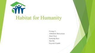 Habitat for Humanity
Group 2:
Abhishek Deiveekan
Jian Chen
Sankalp Dere
Xin Du
Gayatri Gaddi
 