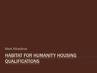 HABITAT FOR HUMANITY HOUSING
QUALIFICATIONS
Mark Klinedinst
 