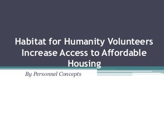 Habitat for Humanity Volunteers
Increase Access to Affordable
Housing
By Personnel Concepts
 