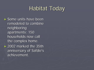 Habitat Today
► Some  units have been
  remodeled to combine
  neighboring
  apartments; 150
  households now call
  the complex home.
► 2002 marked the 35th
  anniversary of Safdie's
  achievement.
 