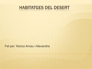 HABITATGES DEL DESERT
Fet per: Kenzo Arnau i Alexandra
 