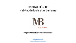 HABITAT LÉGER :
Habitat de loisir et urbanisme
avocats@cabinet-mb.fr
www.mire-blanchetiere-avocats.fr
Virginie Miré et Jérôme Blanchetière
 