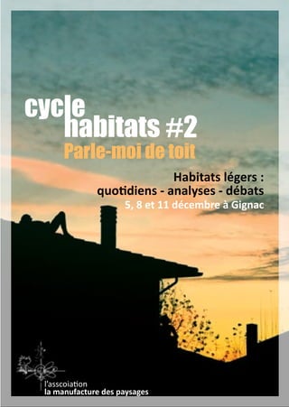 Habitats légers :
quotidiens - analyses - débats
5, 8 et 11 décembre à Gignac
l’asscoiation
la manufacture des paysages
cycle
habitats
Parle-moi de toit
#2
 