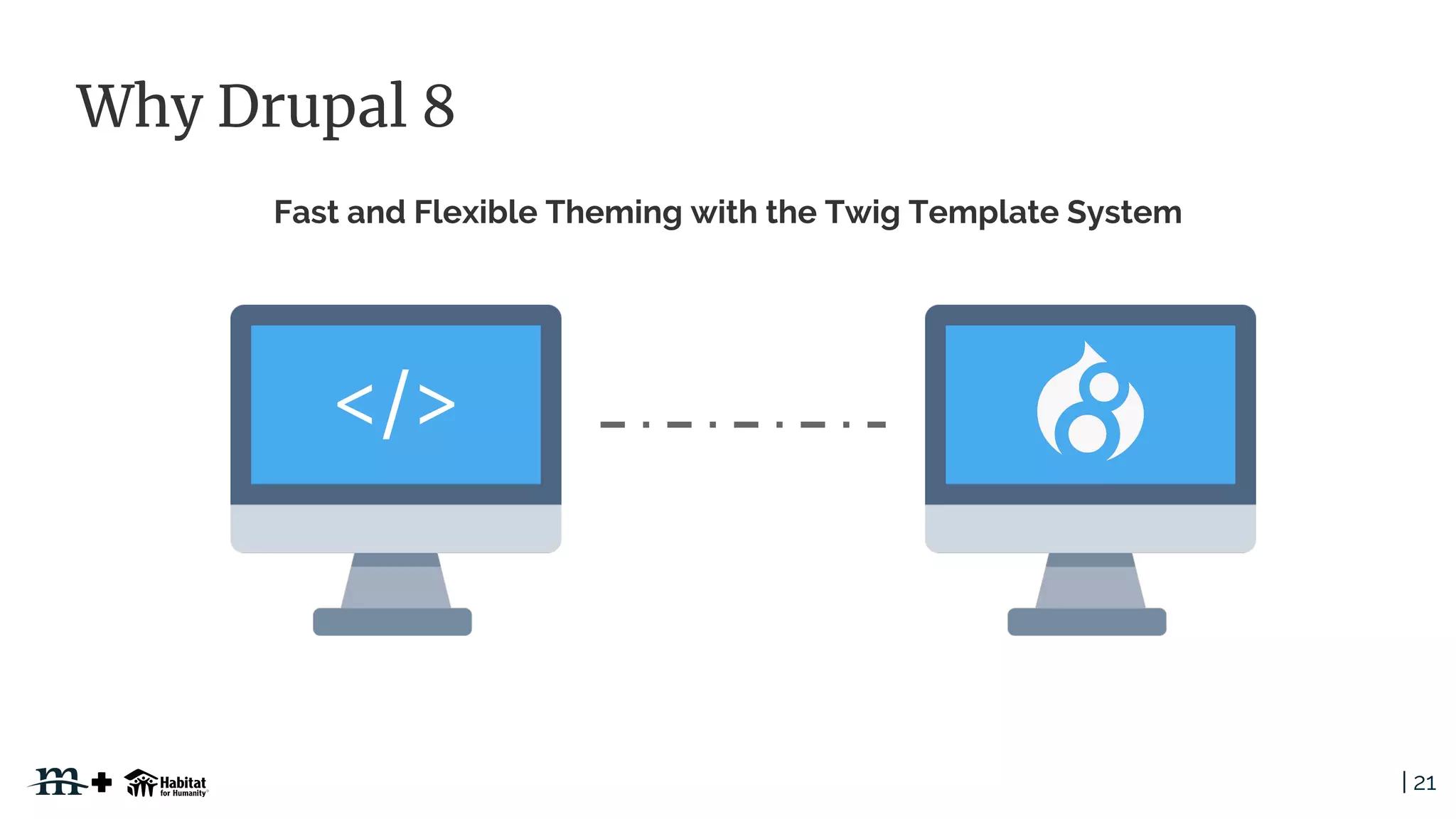 | 21
Why Drupal 8
Fast and Flexible Theming with the Twig Template System
</>
 